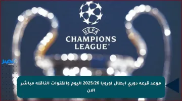 موعد قرعة دوري أبطال أوروبا 2025/26 اليوم والقنوات الناقلة مباشر الآن